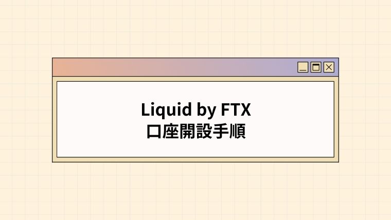 【2022年最新】Liquid by FTX口座開設手順【簡単4ステップ】